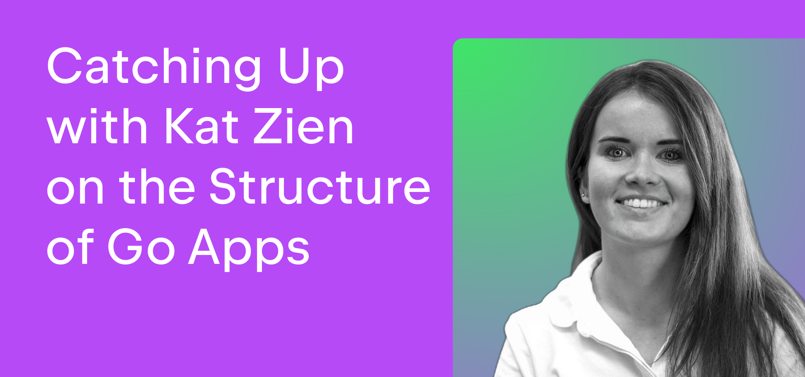 Catching Up With Kat Zien on the Structure of Go Apps
